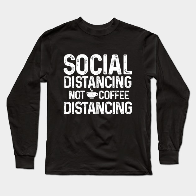 Social Distancing not Coffee Distancing t-shirt Long Sleeve T-Shirt by Coffee Addict